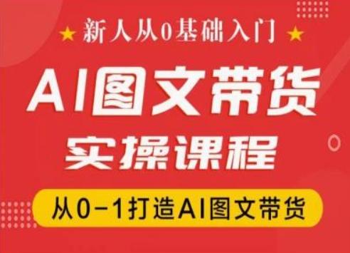 新人从0基础入门，抖音AI图文带货实操课程，从0-1打造AI图文带货-资源宝库