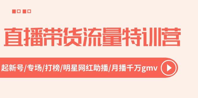 直播带货流量特训营，起新号-专场-打榜-明星网红助播 月播千万gmv(52节-资源宝库