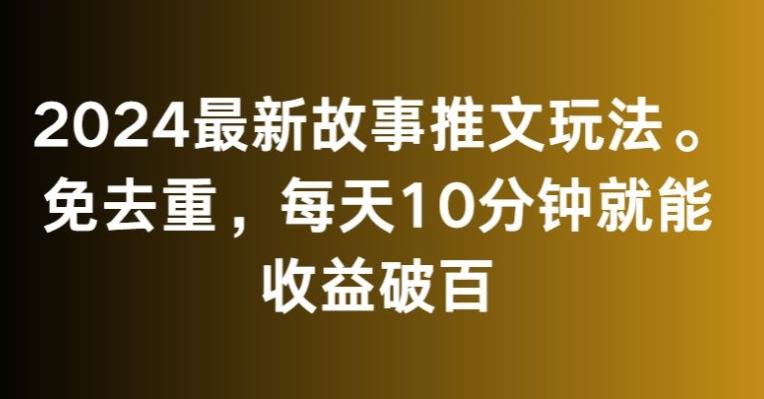 2024最新故事推文玩法，免去重，每天10分钟就能收益破百【揭秘】-资源宝库