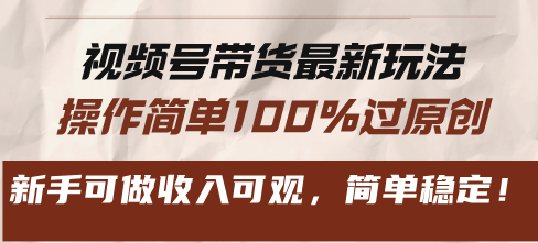 视频号带货最新玩法，操作简单100%过原创，新手可做收入可观，简单稳定！-资源宝库