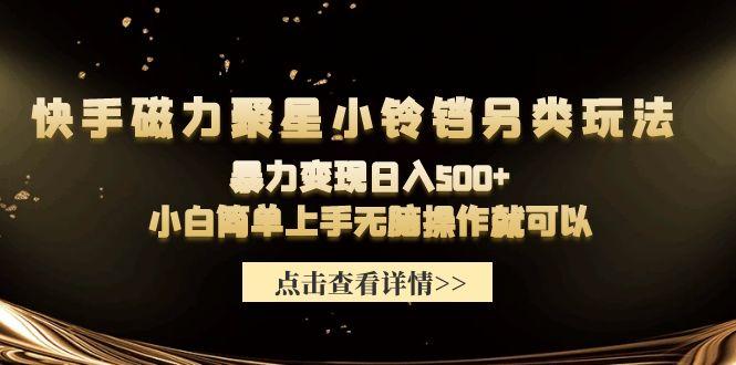 (9689期)快手磁力聚星小铃铛另类玩法，暴力变现日入500+小白简单上手无脑操作就可以-资源宝库