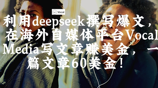 出海搞钱！利用deepseek撰写爆文，在海外自媒体平台Vocal Media写文章挣美金，一篇文章60刀-资源宝库