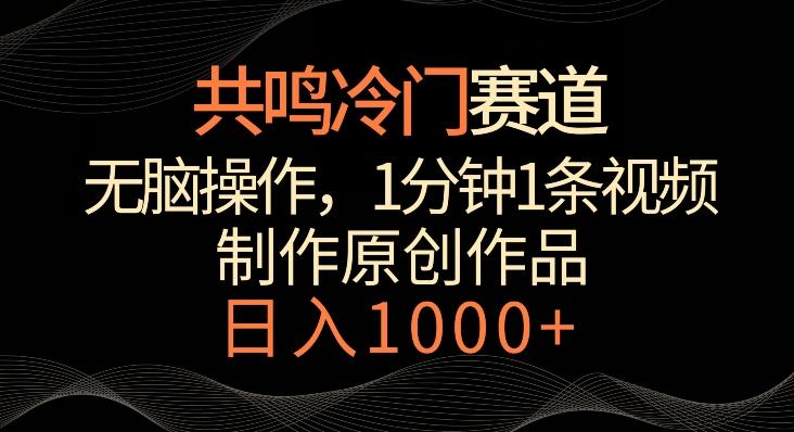 共鸣冷门赛道，无脑操作，一分钟一条视频，日入1000+【揭秘】-资源宝库