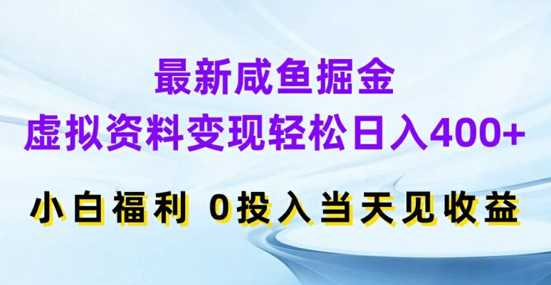 最新咸鱼掘金，虚拟资料变现，轻松日入400+，小白福利，0投入当天见收益【揭秘】-资源宝库
