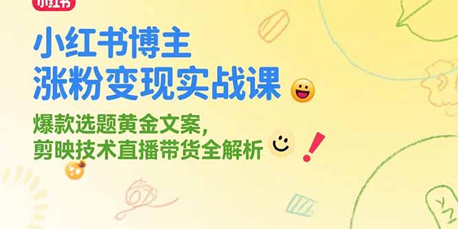 小红书博主涨粉变现实战课，爆款选题黄金文案，剪映技术直播带货全解析-资源宝库