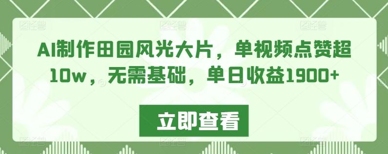 AI制作田园风光大片，单视频点赞超10w，无需基础，单日收益1900+【揭秘】-资源宝库