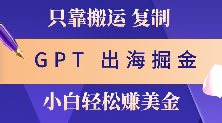 出海掘金搬运，赚老外美金，月入3w+，仅需GPT粘贴复制，小白也能玩转-资源宝库