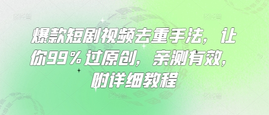 爆款短剧视频去重手法,让你99%过原创,亲测有效,附详细教程-资源宝库