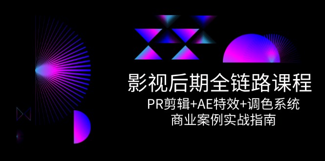 影视后期全链路课程,PR剪辑+AE特效+调色系统,商业案例实战指南-资源宝库