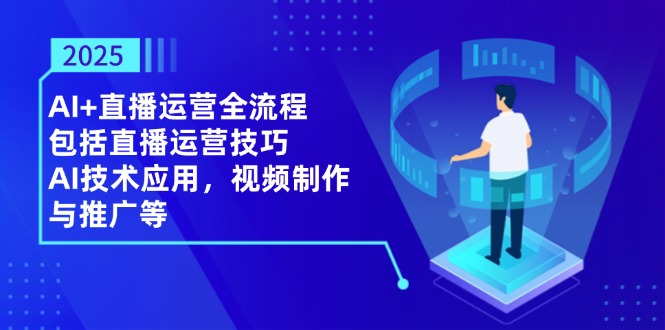2025AI+直播运营全流程，包括直播运营技巧，AI技术应用，视频制作与推广等-资源宝库