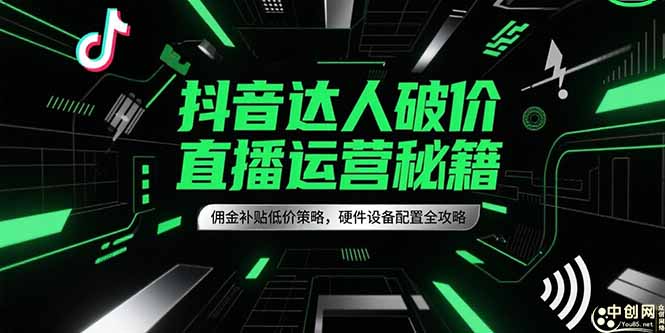抖音达人破价直播运营秘籍，佣金补贴低价策略，硬件设备配置全攻略-资源宝库