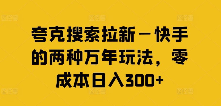 夸克搜索拉新—快手的两种万年玩法，零成本日入300+-资源宝库
