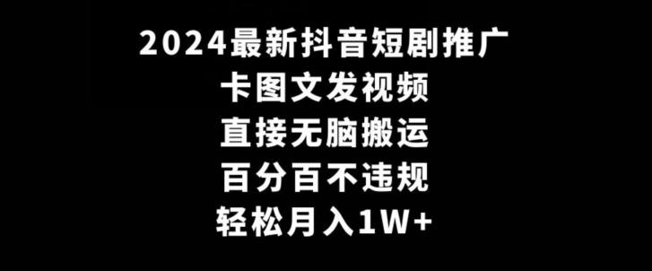 2024最新抖音短剧推广，卡图文发视频，直接无脑搬，百分百不违规，轻松月入1W+【揭秘】-资源宝库