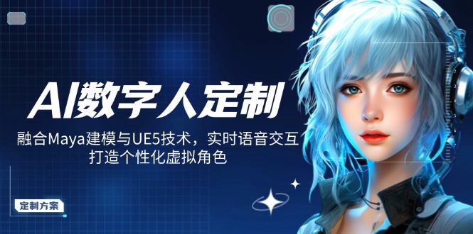 AI数字人定制，融合Maya建模与UE5技术，实时语音交互，打造个性化虚拟角色-资源宝库