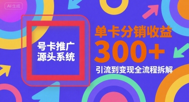 号卡推广源头系统，单卡分销收益3张+，引流到变现全流程拆解【揭秘】-资源宝库