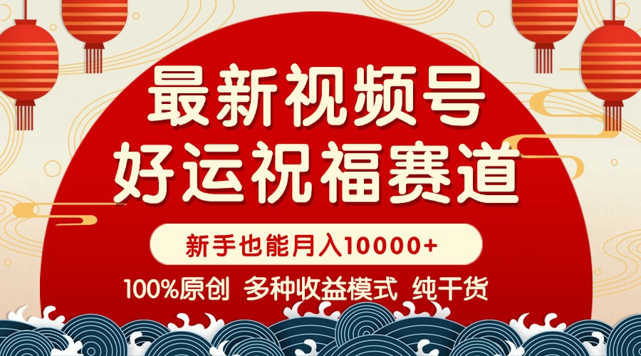 视频号【好运祝福】暴力赛道，商品橱窗-创作分成 条条爆 小白轻松上手 ...-资源宝库