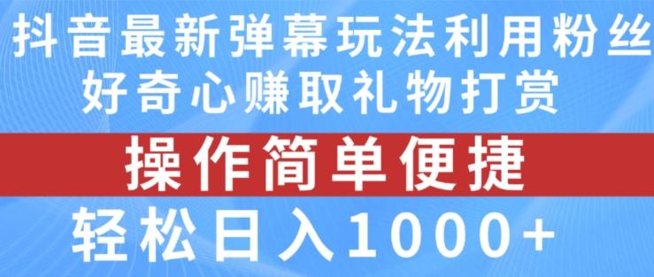 抖音弹幕最新玩法，利用粉丝好奇心赚取礼物打赏，轻松日入1000+-资源宝库