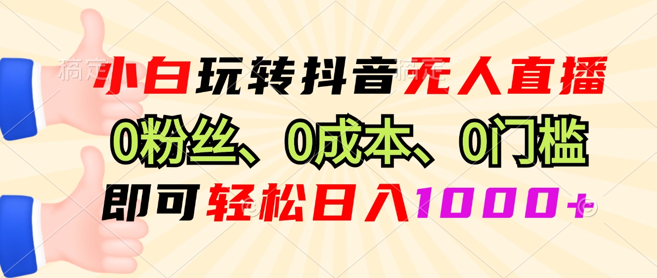 小白玩转抖音无人直播，0粉丝、0成本、0门槛，轻松日入1000+-资源宝库