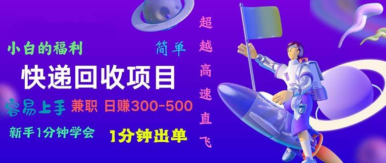 快递 回收项目，容易上手，小白一分钟学会，一分钟出单，日赚300~800-资源宝库
