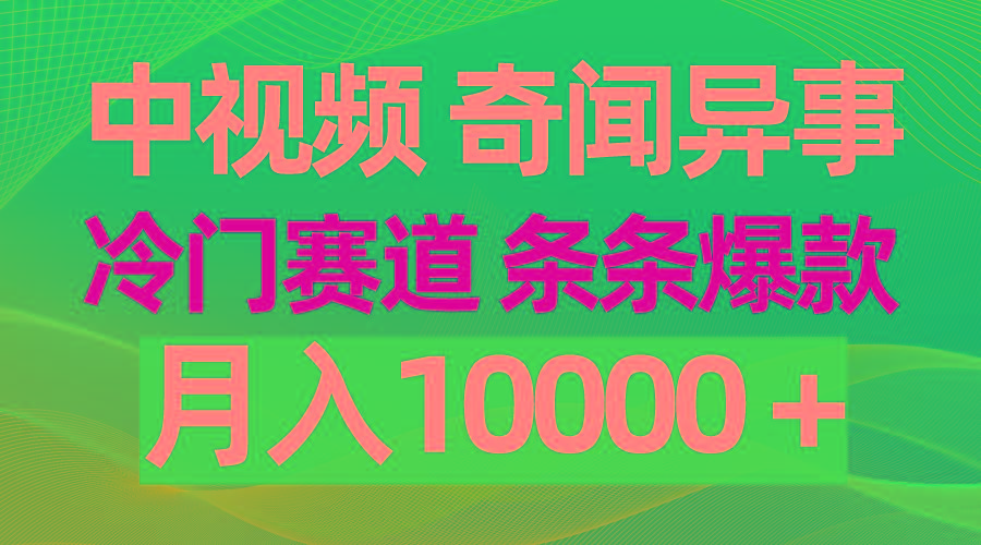 (9627期)中视频奇闻异事，冷门赛道条条爆款，月入10000＋-资源宝库