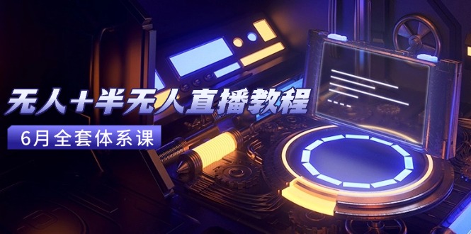 无人+半无人直播教程：AI工具+场景搭建，0到1掌握核心技术(6月更新-资源宝库
