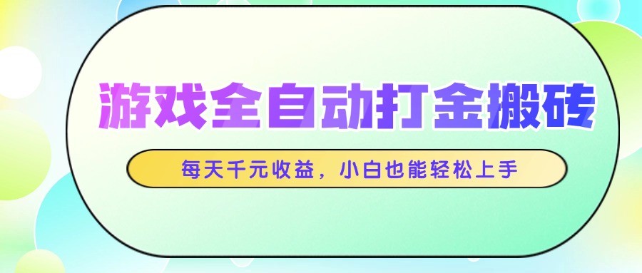 游戏全自动打金搬砖,每天千元收益,小白也能轻松上手-资源宝库