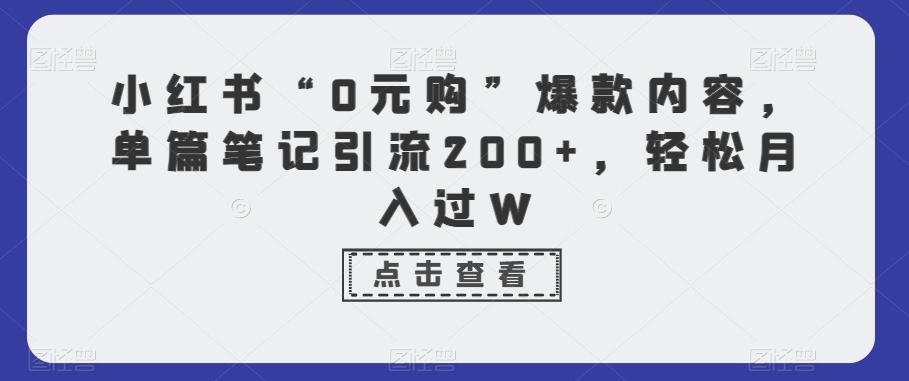 小红书“0元购”爆款内容，单篇笔记引流200+，轻松月入过W-资源宝库