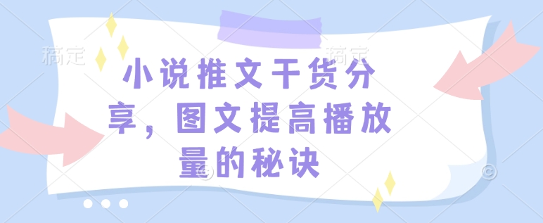 小说推文干货分享，图文提高播放量的秘诀-资源宝库