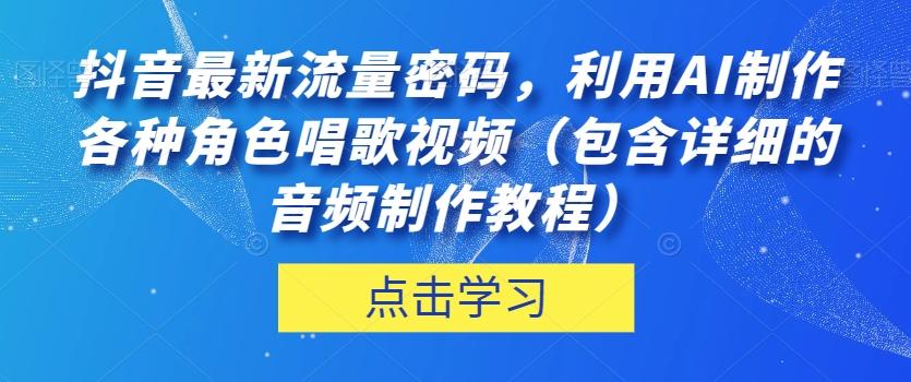 抖音最新流量密码，利用AI制作各种角色唱歌视频（包含详细的音频制作教程）【揭秘】-资源宝库