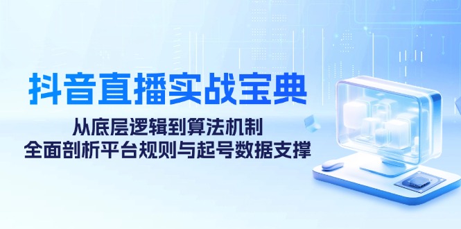 抖音直播实战宝典:从底层逻辑到算法机制,全面剖析平台规则与起号数据支撑-资源宝库