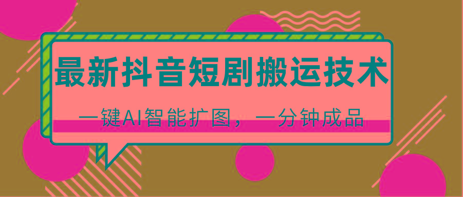 最新抖音短剧搬运技术,一键AI智能扩图,百分百过原创,秒过豆荚!-资源宝库
