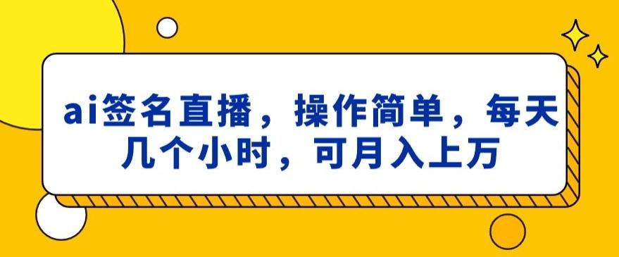 ai签名直播，操作简单，简单几个小时，可月入上万-资源宝库
