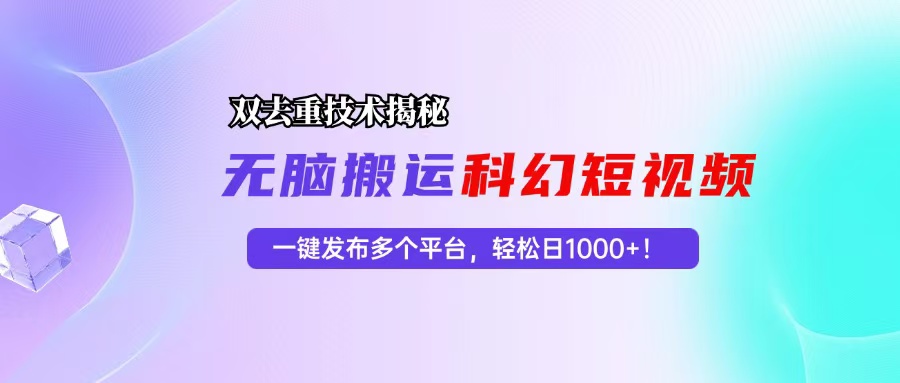 科幻短视频双重去重技术揭秘，一键发布多个平台，轻松日入1000+！-资源宝库