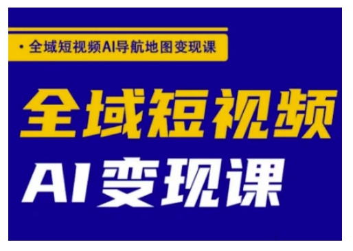全域短视频AI导航地图变现课，全域短视频AI变现课-资源宝库