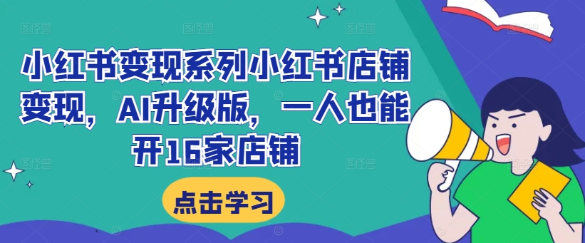 小红书变现系列小红书店铺变现，AI升级版，一人也能开16家店铺-资源宝库