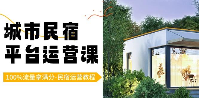 城市民宿平台运营课，100%流量拿满分-民宿运营教程-资源宝库