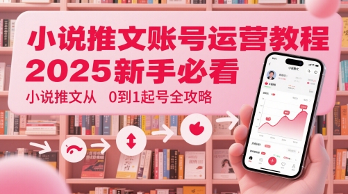 小说推文账号运营起号教程,2025新手必看,小说推文从0到1起号全攻略-资源宝库