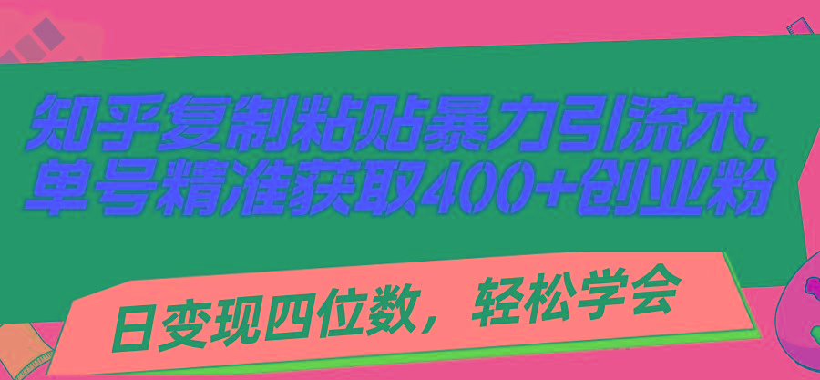 知乎复制粘贴暴力引流术，单号精准获取400+创业粉，日变现四位数，轻松...-资源宝库