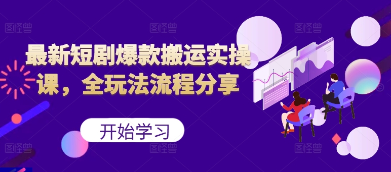 最新短剧爆款搬运实操课，全玩法流程分享(上)-资源宝库