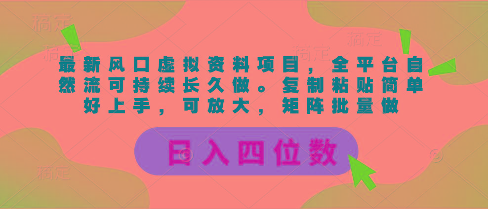 最新风口虚拟资料项目，全平台自然流可持续长久做。复制粘贴 日入四位数-资源宝库