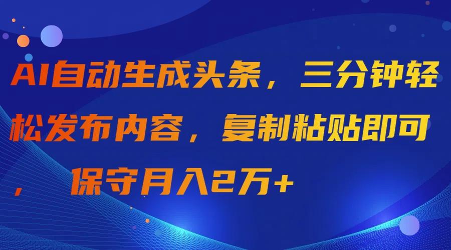 (9811期)AI自动生成头条，三分钟轻松发布内容，复制粘贴即可， 保守月入2万+-资源宝库