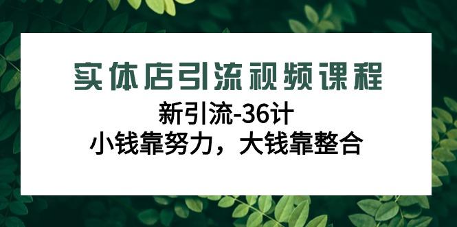 实体店引流视频课程，新引流-36计，小钱靠努力，大钱靠整合(48节-无水印)-资源宝库