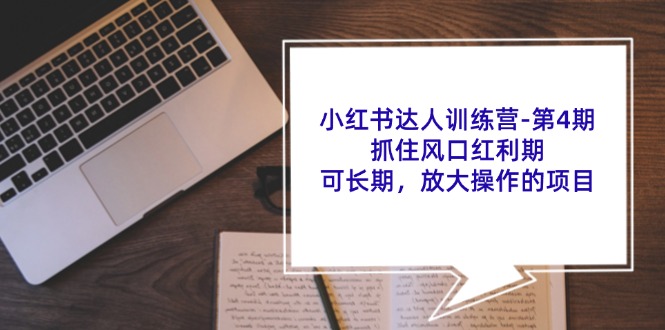 小红书达人训练营第4期:抓住风口红利期,可长期,放大操作的项目-资源宝库
