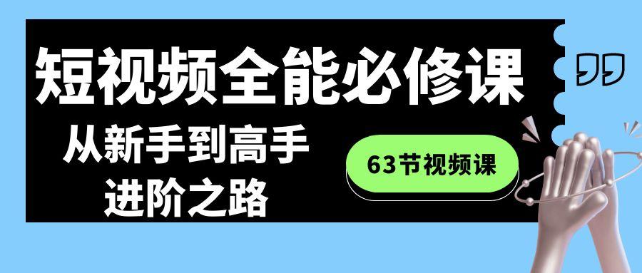 短视频-全能必修课程：从新手到高手进阶之路(63节视频课)-资源宝库