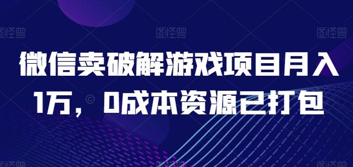 微信卖破解游戏项目月入1万，0成本资源已打包【揭秘】-资源宝库