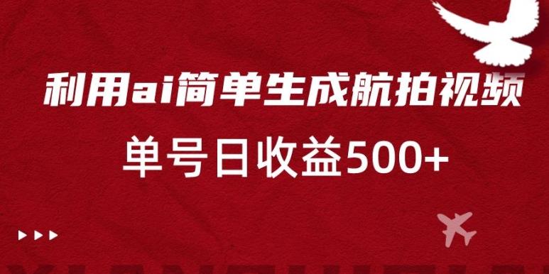 利用ai简单复制粘贴，生成航拍视频，单号日收益500+【揭秘】-资源宝库