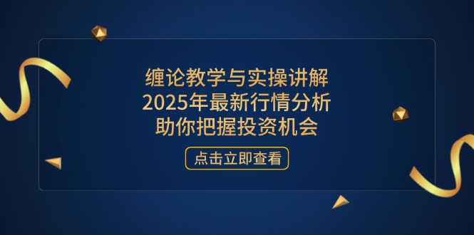 缠论教学与实操讲解，2025年最新行情分析，助你把握投资机会-资源宝库