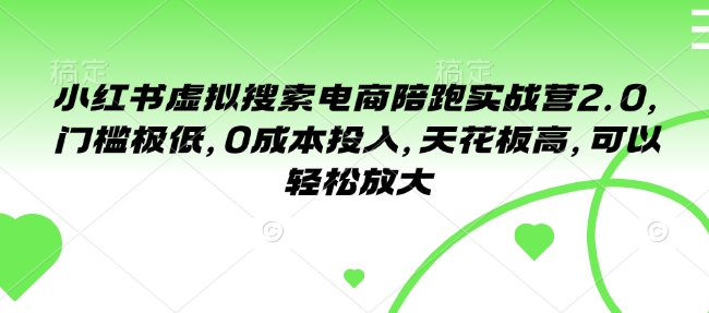 小红书虚拟搜索电商陪跑实战营2.0,门槛极低,0成本投入,天花板高,可以轻松放大-资源宝库