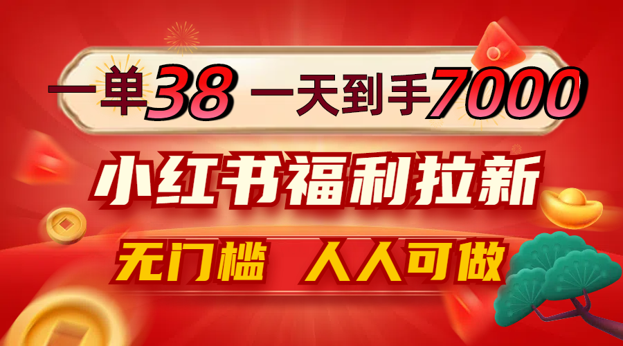 一单38，一天到手7000+，小红书福利拉新，0门槛人人可做-资源宝库