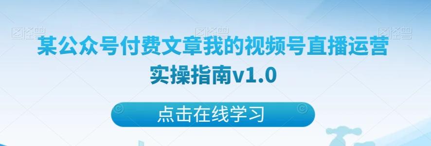 某公众号付费文章我的视频号直播运营实操指南v1.0-资源宝库